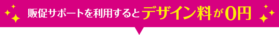 販促サポートを利用するとデザイン料が０円