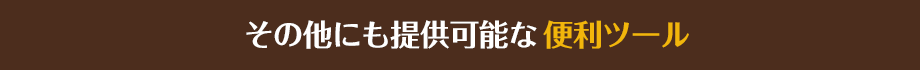 その他にも提供可能な便利ツール