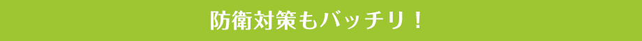 防衛対策もバッチリ！